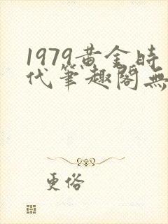 1979黄金时代笔趣阁无弹窗无错版