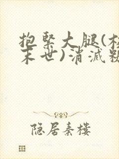 抱紧大腿(校园末世)消灭糖果小说