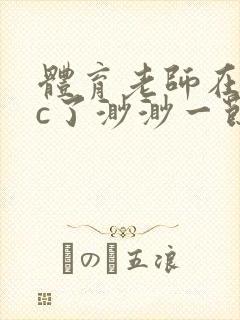 体育老师在单杠c了渺渺一节课