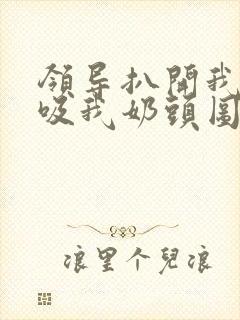 领导扒开我奶罩吸我奶头图片