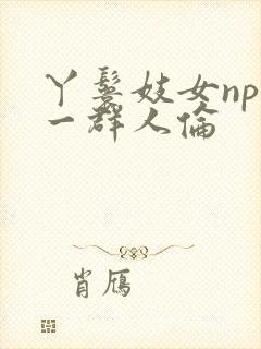 丫鬟妓女np被一群人伦