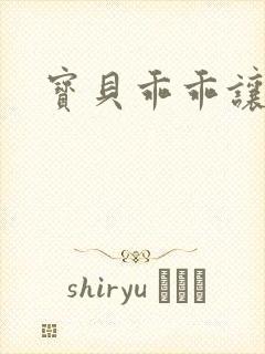 宝贝乖乖让我爱