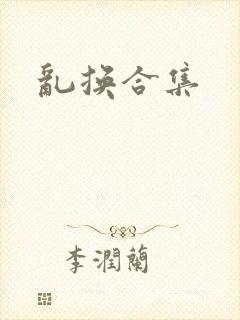 乱换合集