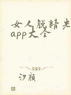 女人脱精光直播app大全