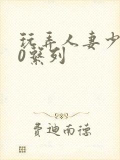 玩弄人妻少妇70系列