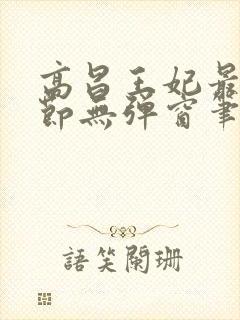 高昌王妃最新章节无弹窗笔趣阁