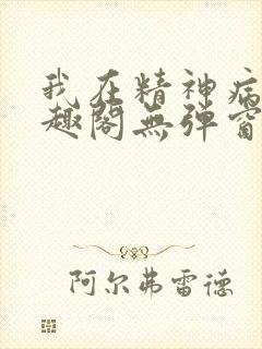 我在精神病院笔趣阁无弹窗
