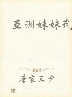 亚洲妹妹我爱你