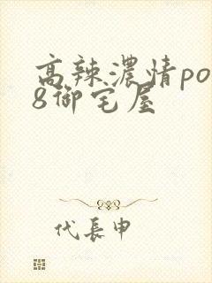 高辣浓情po18御宅屋