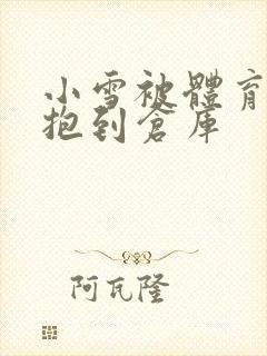 小雪被体育老师抱到仓库