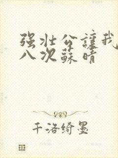 强壮公让我高潮八次苏晴