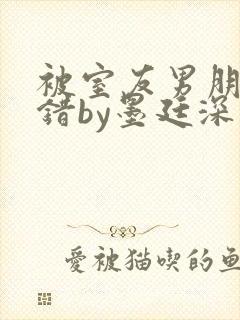 被室友男朋友认错by墨廷深 小说