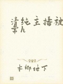 清纯主播被脔日常h