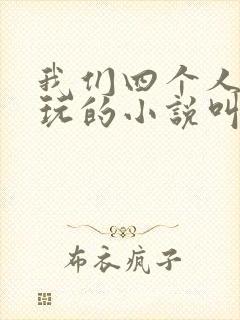 我们四个人换着玩的小说叫什么