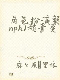 角色扮演系统(nph)赵青蔓