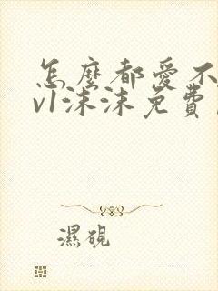 怎么都爱不够1v1沫沫免费阅读