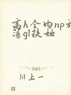 高h全肉np放荡gl扶她