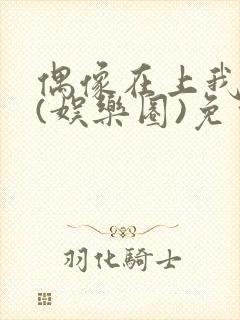 偶像在上我在下(娱乐圈)免费阅读