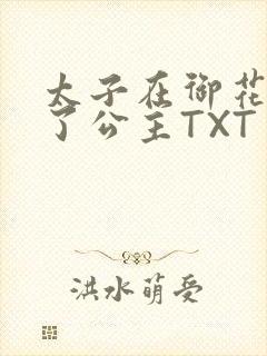 太子在御花园要了公主TXT