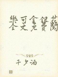 乐可金银花在线全文免费阅读无弹窗