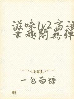 滋味1v2商洛笔趣阁无弹窗