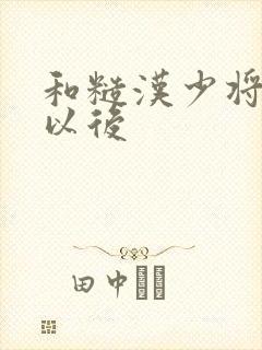 和糙汉少将闪婚以后