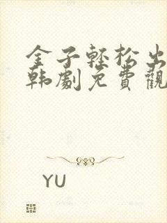 金子轻松出来吧韩剧免费观看全集