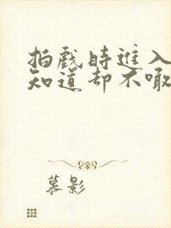 拍戏时进入导演知道却不喊停