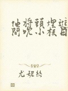 他将头埋进双腿间吮小核日本