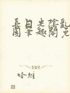 长日光阴乱作一团笔趣阁免费阅读无