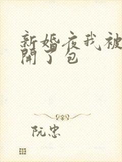 新婚夜我被伴郎开了包