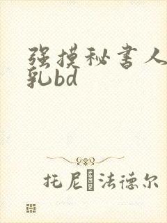 强摸秘书人妻大乳bd