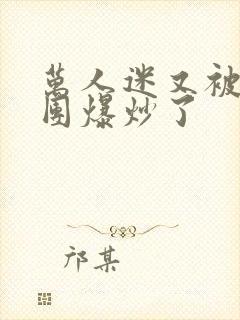 万人迷又被主角团爆炒了