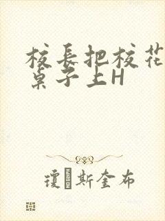 校长把校花放到桌子上H