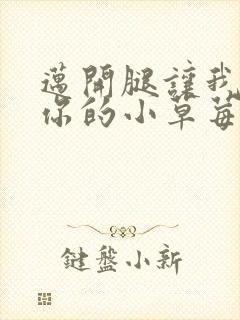 迈开腿让我尝尝你的小草莓