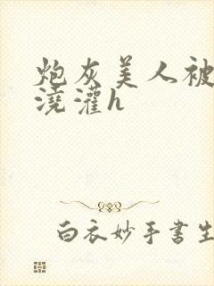 炮灰美人被男配浇灌h