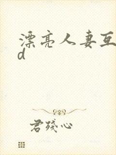 漂亮人妻互换hd