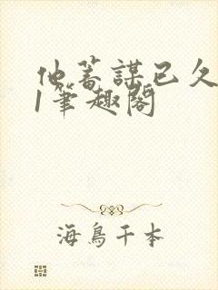 他蓄谋已久1v1笔趣阁