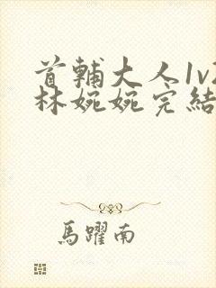 首辅大人1v2林婉婉完结了吗