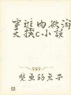穿进肉欲游戏每天挨c小说