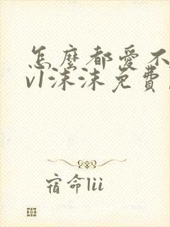 怎么都爱不够1v1沫沫免费阅读