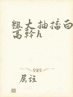 粗大抽搐白浊h高干h