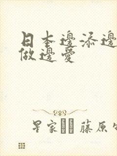 日本边添边摸边做边爱