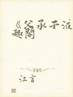 《父承子液》笔趣阁