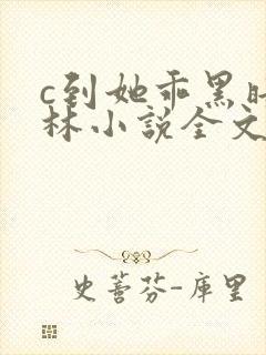 c到她乖黑暗森林小说全文阅读