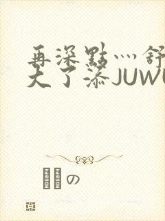 再深点灬舒服灬大了添JUWU