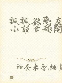 飘飘欲飞灰太狼小说笔趣阁无弹窗