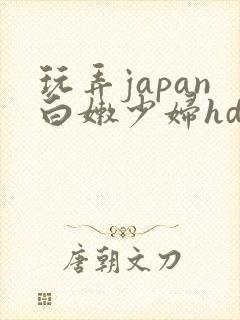 玩弄japan白嫩少妇hd小说