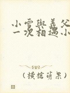 小雪与义父的第一次相遇小说