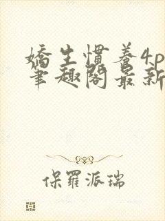 娇生惯养4ph笔趣阁最新章节